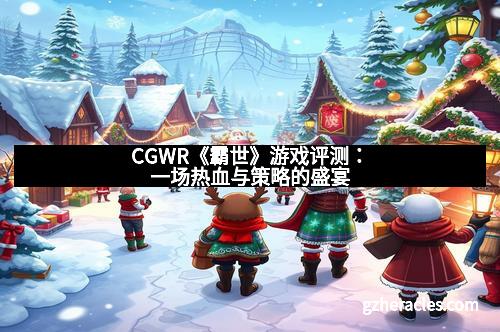 CGWR《霸世》游戏评测:一场热血与策略的盛宴